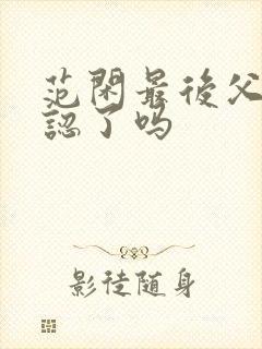 范闲最后父子相认了吗