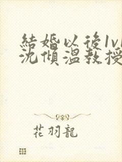 结婚以后1v1沈倾温教授的简介