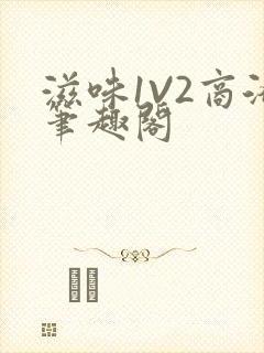 滋味1V2商洛笔趣阁