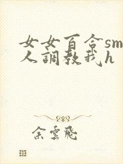 女女百合sm主人调教我h