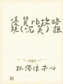 优质rb攻略系统(沉芙) 拒绝改写