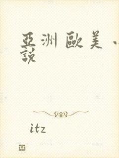 亚洲 欧美 小说