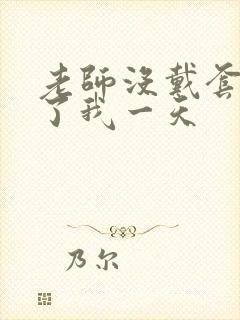 老师没戴套子c了我一天