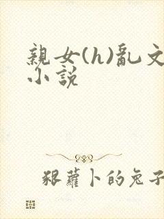 亲女(h)乱文小说