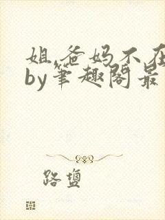 姐,爸妈不在家by笔趣阁最新章节更新封面