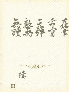 无敌天命在线阅读无弹窗笔趣阁