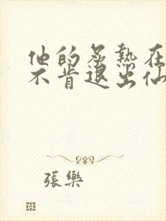 他的炙热在我那不肯退出仙侠