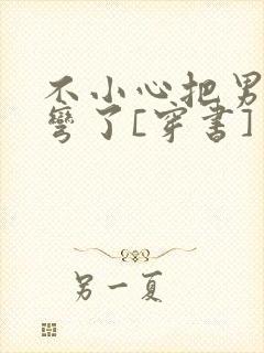 不小心把男主掰弯了[穿书]