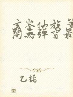 玄鉴仙族 笔趣阁无弹窗最新章节