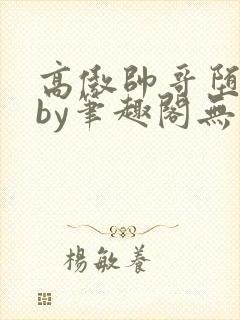 高傲帅哥堕落记by笔趣阁无弹窗攻被扇