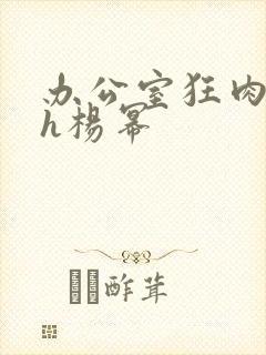 办公室狂肉校花h杨幂