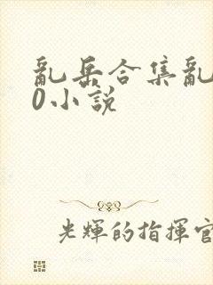 乱岳合集乱500小说