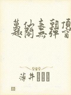 万仙来朝顶点笔趣阁无弹窗最新章节