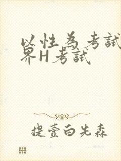 以性为考试的世界H考试