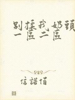 别揉我奶头啊嗯一区二区封面