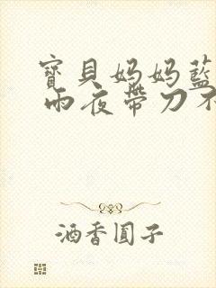 宝贝妈妈蓝菲菲 雨夜带刀不带伞