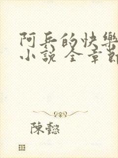 阿兵的快乐生活小说 全章节阅读免费