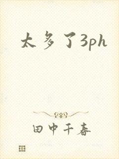 太多了3ph