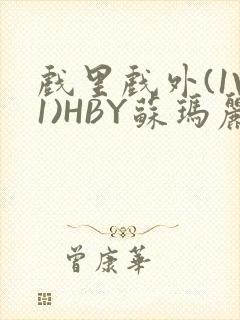 戏里戏外(1V1)HBY苏玛丽全文免费阅读