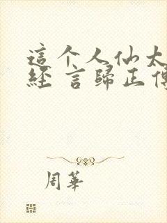 这个人仙太过正经 言归正传txt