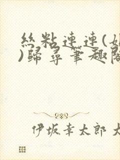 丝粘连连(姐弟)归寻笔趣阁小说