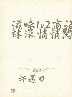 滋味1v2商洛林深悄悄阅读