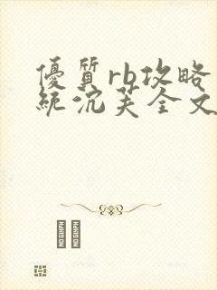 优质rb攻略系统沉芙全文免费阅读在