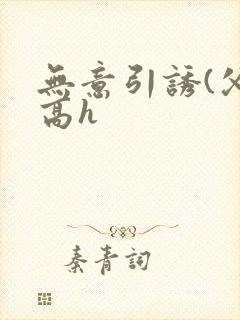 无意引诱(父女高h