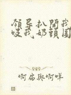 领导扒开我奶罩吸我奶头图片封面