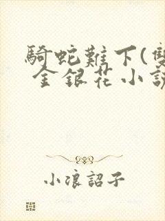 骑蛇难下(双) 金银花小说