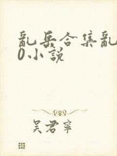 乱岳合集乱500小说