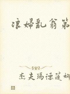 浪妇乱翁第六篇