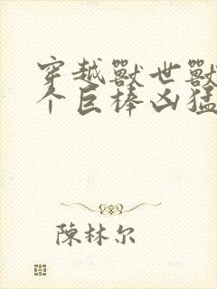 穿越兽世兽王个个巨棒凶猛封面