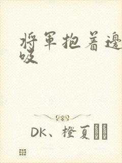 将军抱着边走边吸