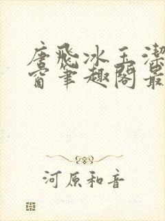 唐飞冰玉洁无弹窗笔趣阁最新章节