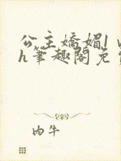 公主娇媚1ⅴ1h笔趣阁免费阅读