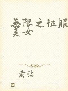 无限之征服天下美女