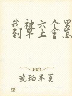 我被六个男人躁到早上会怎么样