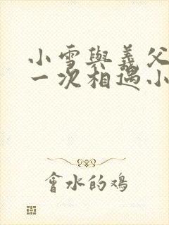 小雪与义父的第一次相遇小说