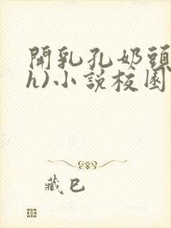 开乳孔奶头(高h)小说校园短篇