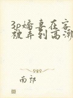 3p娇妻在客厅被弄到高潮