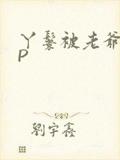 丫鬟被老爷玩NP