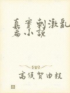 真实刺激乱13篇小说