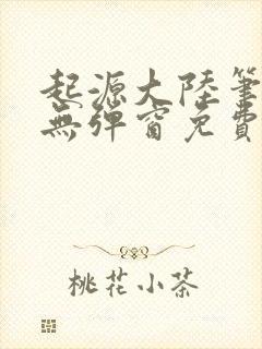 起源大陆笔趣阁无弹窗免费阅读