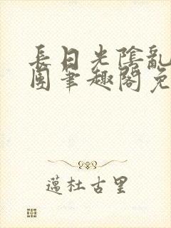 长日光阴乱作一团笔趣阁免费阅读无弹窗