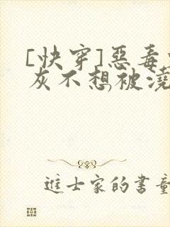 [快穿]恶毒炮灰不想被浇灌