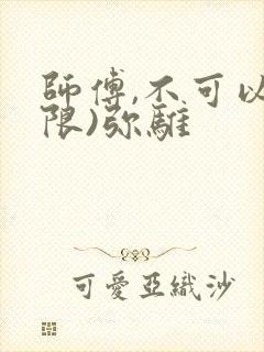 师傅,不可以(限)弥骓