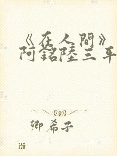 《在人间》采薇阿铭陆三平小说封面