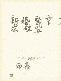 新婚 紧窄 哀求 破裂