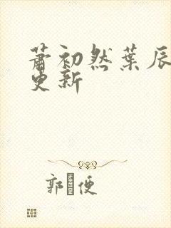 萧初然叶辰最新更新